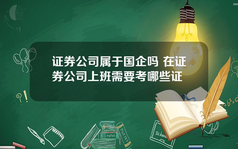 证券公司属于国企吗 在证券公司上班需要考哪些证